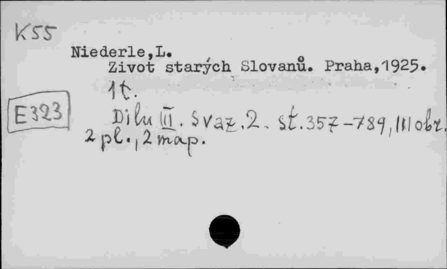 ﻿К ST
Niederle,L. z	o
Zivot starych Slovanu. Praha,1925
1t '	■	■ •
% pc « I 2 Иг(Х_р .